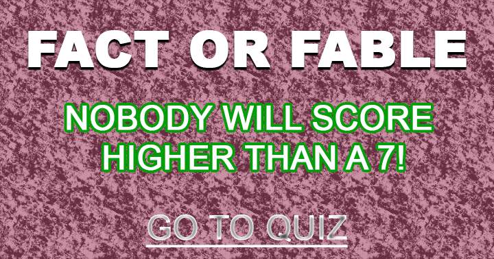 Banner for Nobody can score higher than a 7, Fact or Fable? 