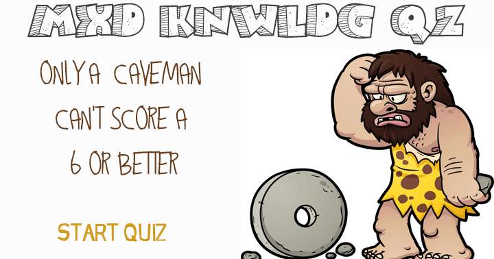 Banner for A 6 or higher can be achieved in the Mixed Knowledge Quiz, unless you're a caveman.