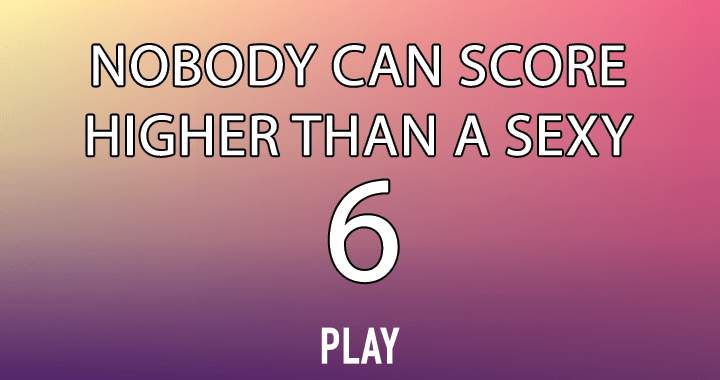 Nobody can score a sexy 6